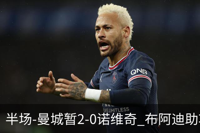 半场-曼城暂2-0诺维奇 布阿迪助攻谢尔基单刀破门 17岁桑巴破门